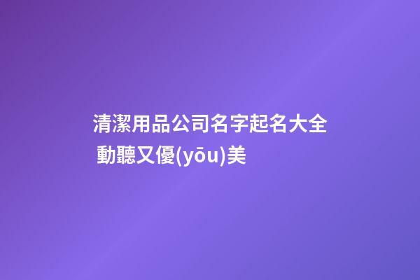 清潔用品公司名字起名大全 動聽又優(yōu)美-第1張-公司起名-玄機(jī)派